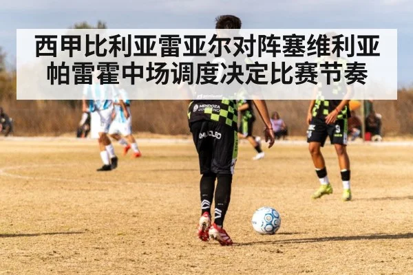 西甲比利亚雷亚尔对阵塞维利亚 帕雷霍中场调度决定比赛节奏