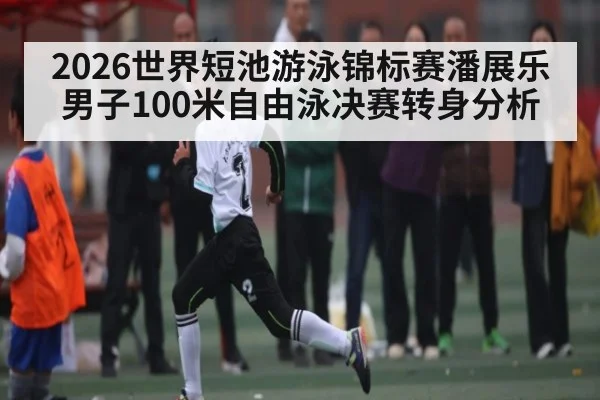 2026世界短池游泳锦标赛潘展乐男子100米自由泳决赛转身分析