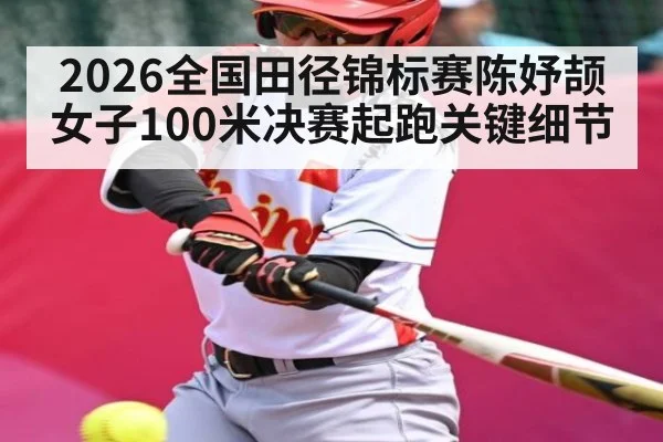 2026全国田径锦标赛陈妤颉女子100米决赛起跑关键细节