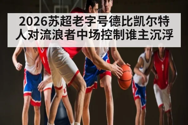 2026苏超老字号德比凯尔特人对流浪者中场控制谁主沉浮