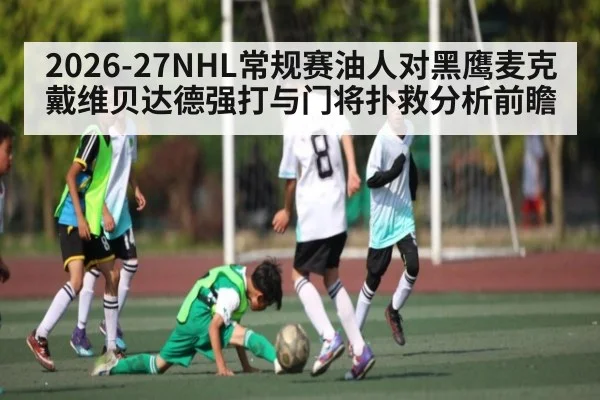 2026-27NHL常规赛油人对黑鹰麦克戴维贝达德强打与门将扑救分析前瞻